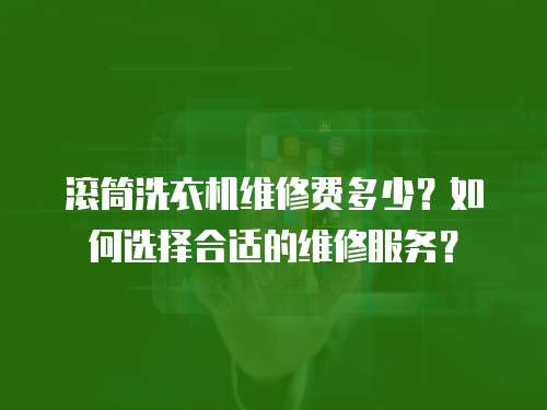 滾筒洗衣機維修費多少？如何選擇合適的維修服務？