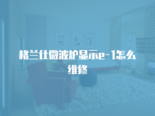 格蘭仕微波爐顯示e-1怎么維修