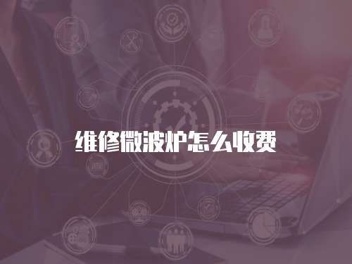 維修微波爐怎么收費