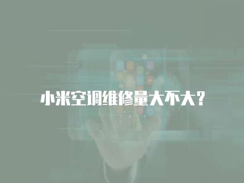 小米空調(diào)維修量大不大？