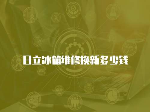 日立冰箱維修換新多少錢