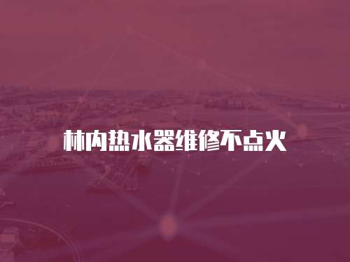 林內(nèi)熱水器維修不點(diǎn)火