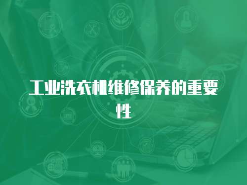 工業洗衣機維修保養的重要性