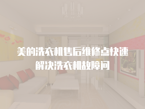 美的洗衣機售后維修點快速解決洗衣機故障問