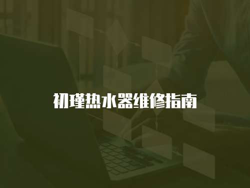 初瑾熱水器維修指南