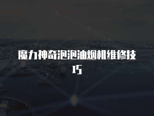 魔力神奇泡泡油煙機(jī)維修技巧