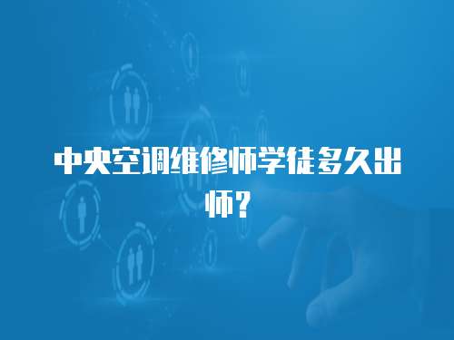 中央空調維修師學徒多久出師？