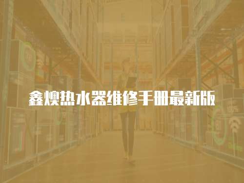 鑫燠熱水器維修手冊最新版