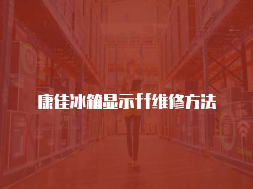 康佳冰箱顯示ff維修方法