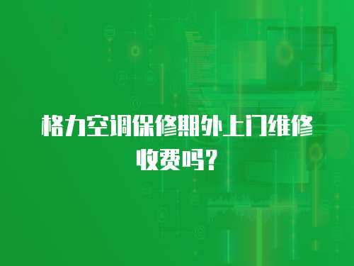 格力空調(diào)保修期外上門維修收費(fèi)嗎？
