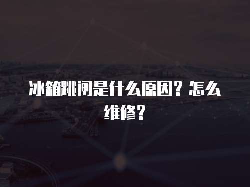 冰箱跳閘是什么原因？怎么維修？