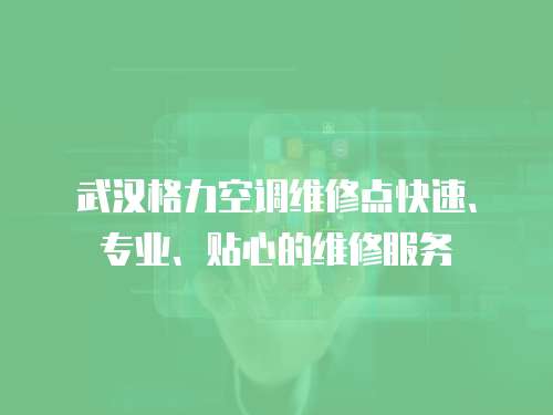 武漢格力空調維修點快速、專業、貼心的維修服務