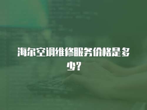 海爾空調(diào)維修服務(wù)價(jià)格是多少？