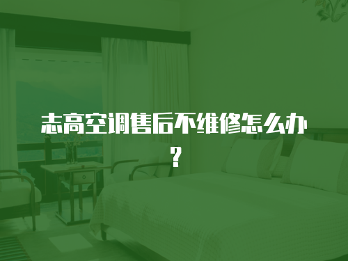 志高空調售后不維修怎么辦？
