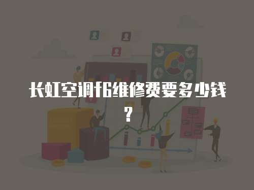 長虹空調f6維修費要多少錢？