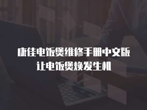 康佳電飯煲維修手冊中文版讓電飯煲煥發生機