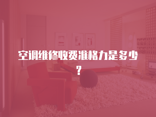 空調(diào)維修收費(fèi)準(zhǔn)格力是多少？