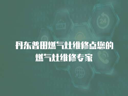 丹東普田燃氣灶維修點您的燃氣灶維修專家