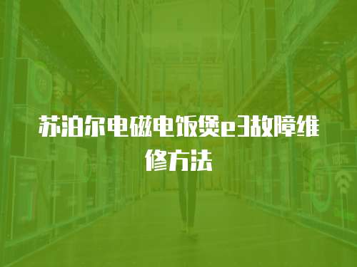 蘇泊爾電磁電飯煲e3故障維修方法