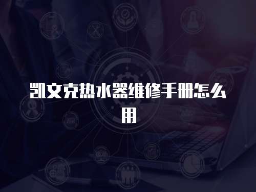 凱文克熱水器維修手冊怎么用