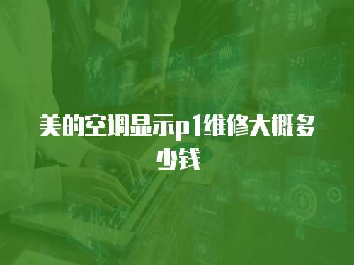 美的空調(diào)顯示p1維修大概多少錢
