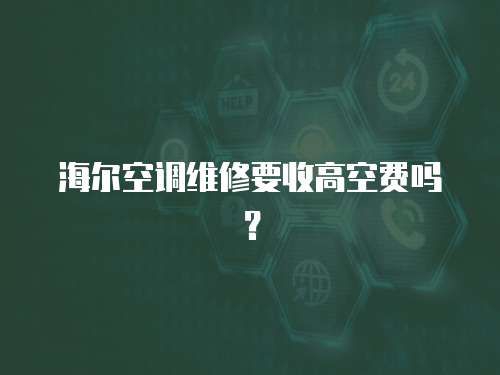 海爾空調維修要收高空費嗎？