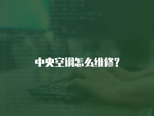 中央空調(diào)怎么維修？