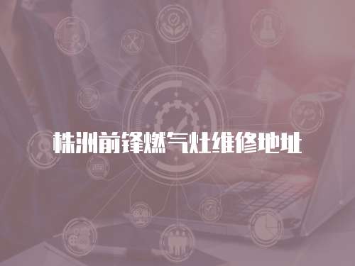 株洲前鋒燃氣灶維修地址