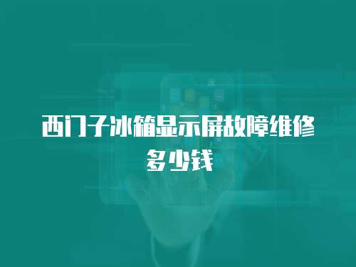 西門子冰箱顯示屏故障維修多少錢