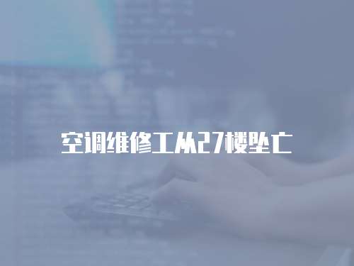 空調(diào)維修工從27樓墜亡