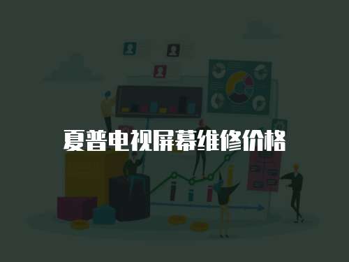 夏普電視屏幕維修價格