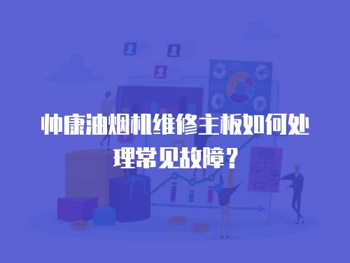 帥康油煙機維修主板如何處理常見故障？
