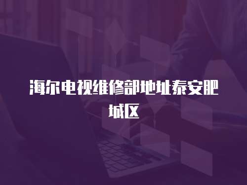 海爾電視維修部地址泰安肥城區