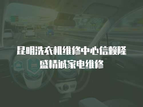 昆明洗衣機維修中心信賴隆盛精誠家電維修
