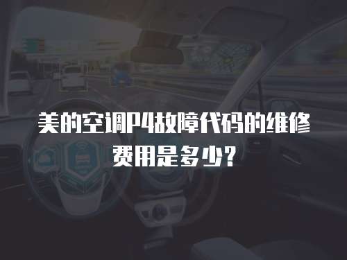 美的空調P4故障代碼的維修費用是多少？
