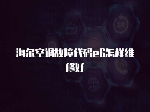 海爾空調故障代碼e6怎樣維修好
