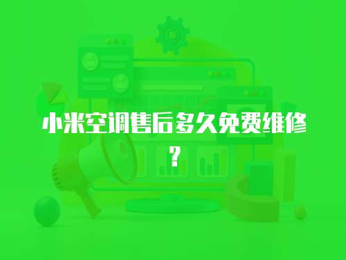 小米空調(diào)售后多久免費(fèi)維修？