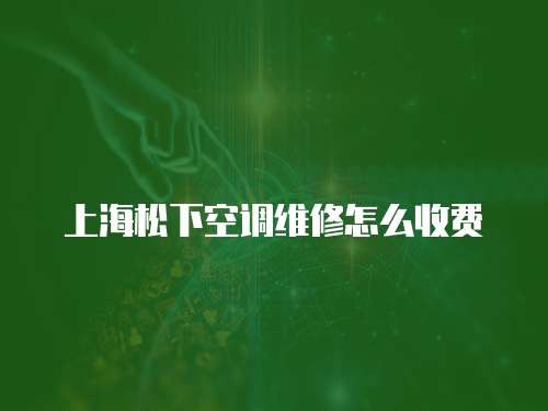 上海松下空調維修怎么收費