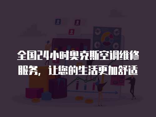 全國24小時奧克斯空調維修服務，讓您的生活更加舒適