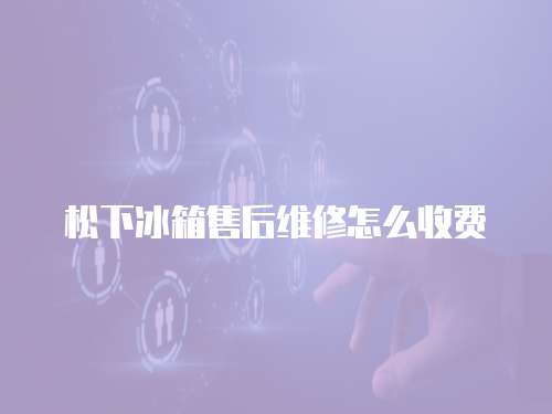 松下冰箱售后維修怎么收費