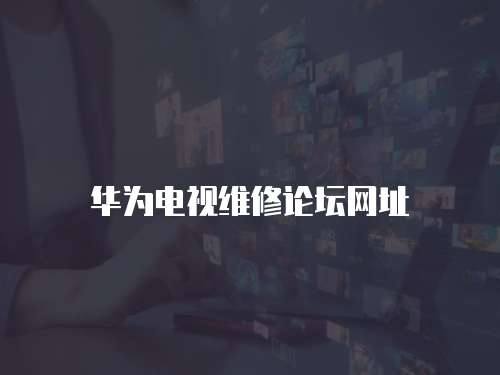 華為電視維修論壇網址
