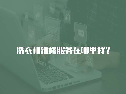 洗衣機(jī)維修服務(wù)在哪里找？