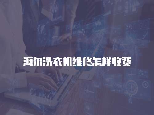 海爾洗衣機(jī)維修怎樣收費(fèi)