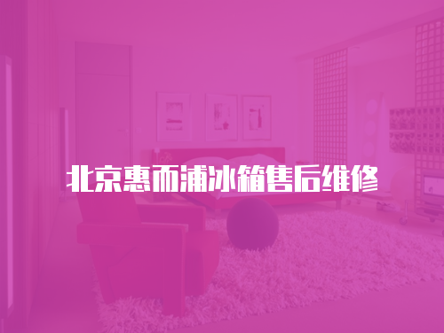 北京惠而浦冰箱售后維修