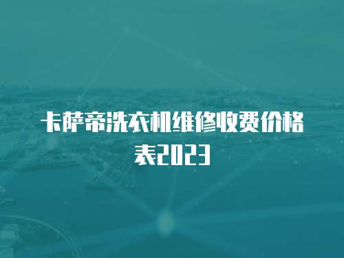 卡薩帝洗衣機維修收費價格表2023