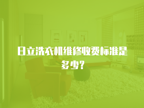 日立洗衣機(jī)維修收費(fèi)標(biāo)準(zhǔn)是多少？