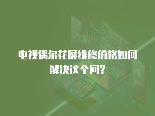 電視偶爾花屏維修價格如何解決這個問？
