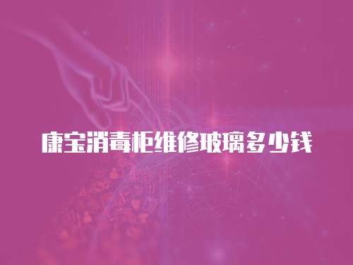 康寶消毒柜維修玻璃多少錢