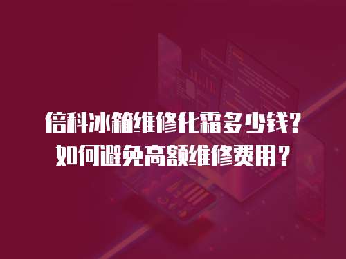 倍科冰箱維修化霜多少錢(qián)？如何避免高額維修費(fèi)用？