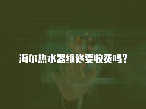 海爾熱水器維修要收費嗎？